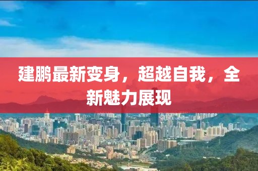 建鵬最新變身，超越自我，全新魅力展現(xiàn)