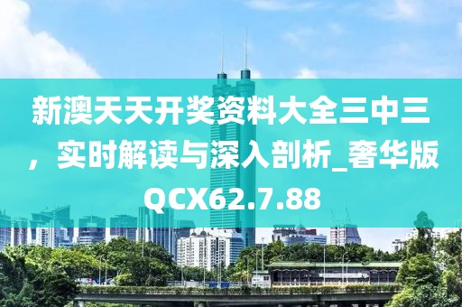 新澳天天開獎資料大全三中三，實(shí)時解讀與深入剖析_奢華版QCX62.7.88
