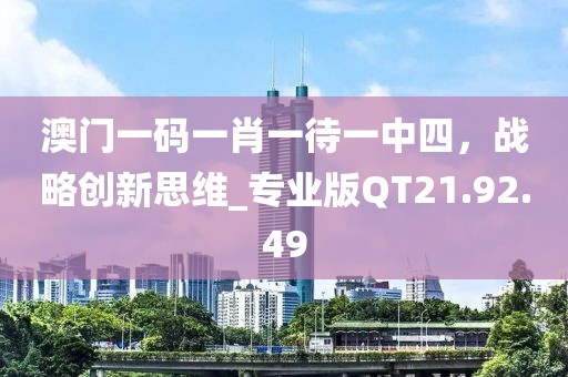 澳門一碼一肖一待一中四，戰(zhàn)略創(chuàng)新思維_專業(yè)版QT21.92.49