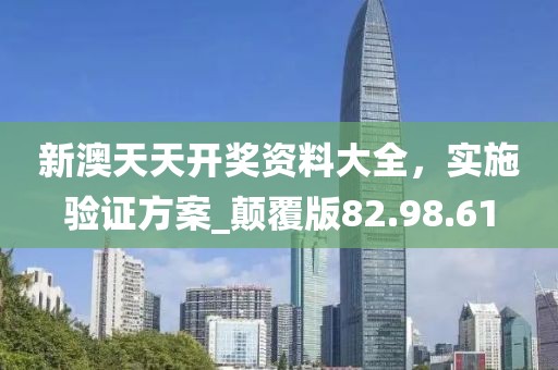 新澳天天開獎資料大全，實施驗證方案_顛覆版82.98.61