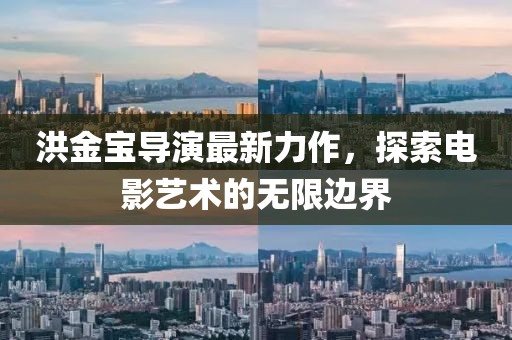 洪金寶導(dǎo)演最新力作，探索電影藝術(shù)的無限邊界
