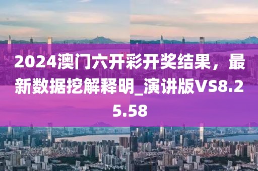 2024澳門六開彩開獎(jiǎng)結(jié)果，最新數(shù)據(jù)挖解釋明_演講版VS8.25.58