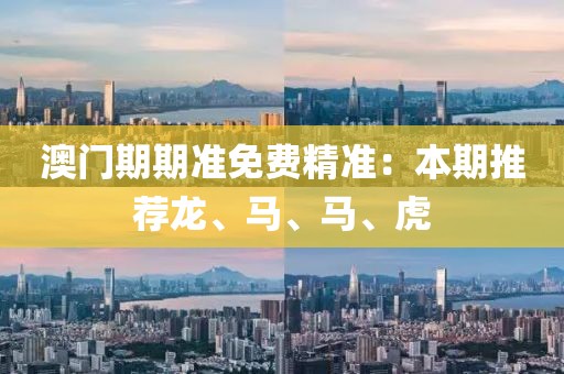 澳門期期準(zhǔn)免費(fèi)精準(zhǔn)：本期推薦龍、馬、馬、虎