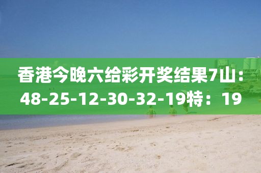 香港今晚六給彩開獎(jiǎng)結(jié)果7山：48-25-12-30-32-19特：19