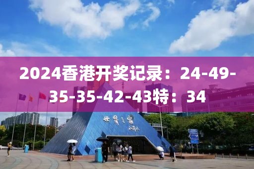 2024香港開獎(jiǎng)記錄：24-49-35-35-42-43特：34