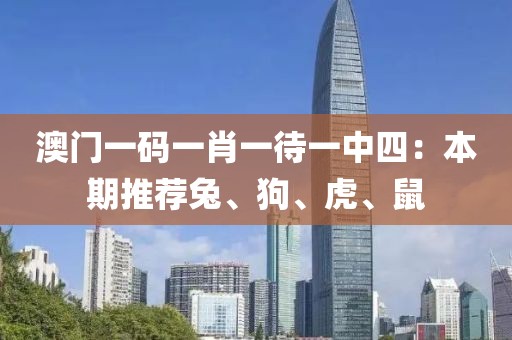 澳門(mén)一碼一肖一待一中四：本期推薦兔、狗、虎、鼠
