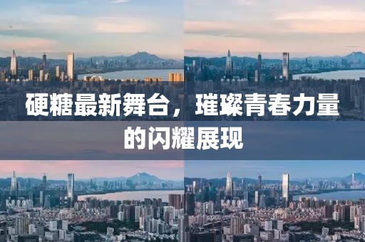 硬糖最新舞臺(tái)，璀璨青春力量的閃耀展現(xiàn)