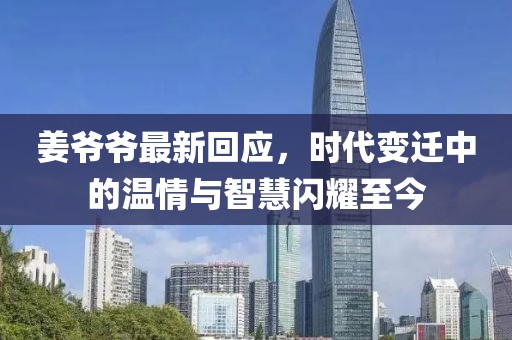 姜爺爺最新回應(yīng)，時(shí)代變遷中的溫情與智慧閃耀至今