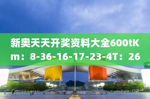 新奧天天開獎資料大全600tKm：8-36-16-17-23-4T：26