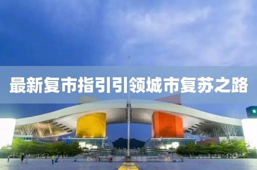 最新復(fù)市指引引領(lǐng)城市復(fù)蘇之路