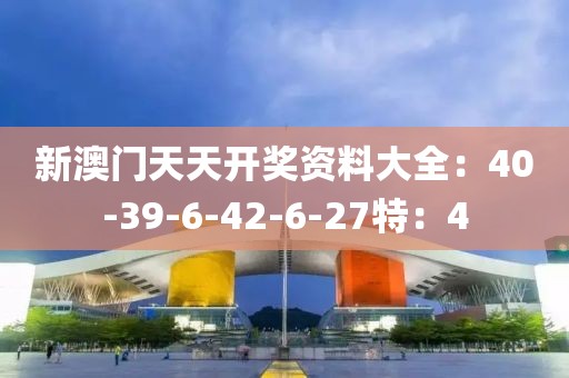 新澳門天天開獎資料大全：40-39-6-42-6-27特：4