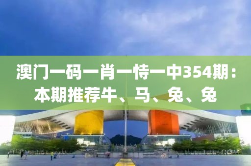 澳門一碼一肖一恃一中354期：本期推薦牛、馬、兔、兔