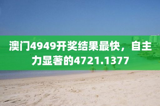 澳門4949開獎(jiǎng)結(jié)果最快，自主力顯著的4721.1377