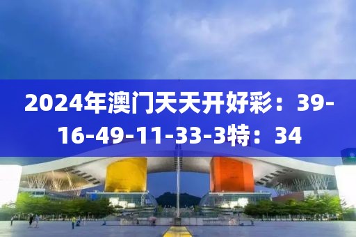 2024年澳門天天開好彩：39-16-49-11-33-3特：34