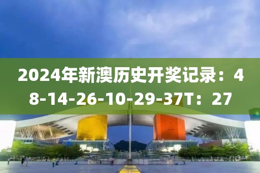 2024年新澳歷史開獎(jiǎng)記錄：48-14-26-10-29-37T：27