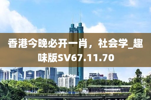 香港今晚必開一肖，社會(huì)學(xué)_趣味版SV67.11.70