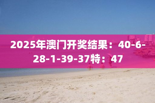 2025年澳門開(kāi)獎(jiǎng)結(jié)果：40-6-28-1-39-37特：47