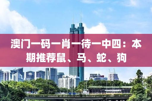 澳門一碼一肖一待一中四：本期推薦鼠、馬、蛇、狗