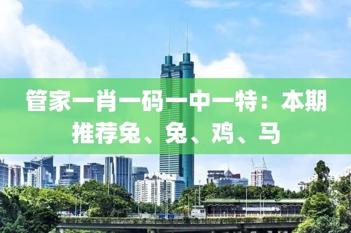 管家一肖一碼一中一特：本期推薦兔、兔、雞、馬