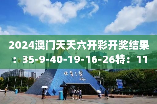 2024澳門天天六開彩開獎(jiǎng)結(jié)果：35-9-40-19-16-26特：11