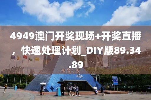 4949澳門開獎(jiǎng)現(xiàn)場+開獎(jiǎng)直播，快速處理計(jì)劃_DIY版89.34.89