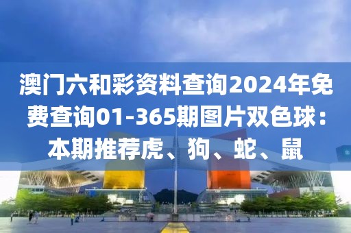 澳門六和彩資料查詢2024年免費(fèi)查詢01-365期圖片雙色球：本期推薦虎、狗、蛇、鼠