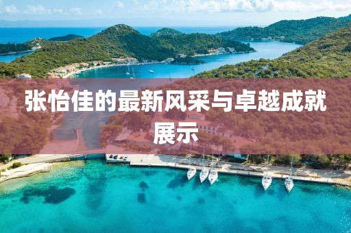 張怡佳的最新風(fēng)采與卓越成就展示