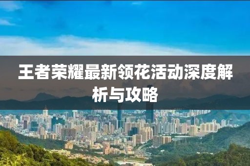 王者榮耀最新領(lǐng)花活動(dòng)深度解析與攻略