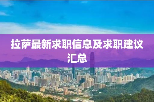 拉薩最新求職信息及求職建議匯總