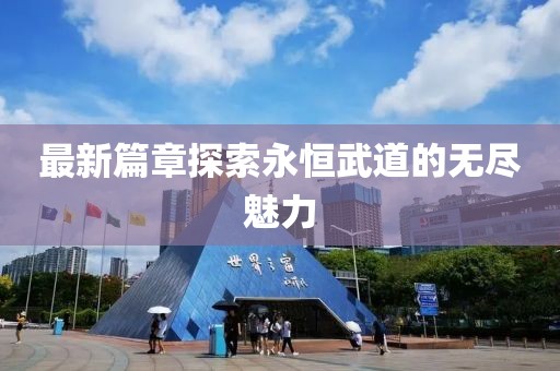 最新篇章探索永恒武道的無(wú)盡魅力