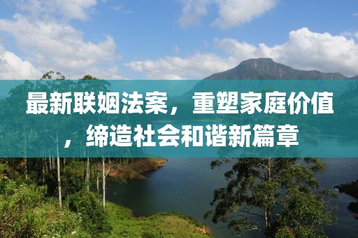 最新聯(lián)姻法案，重塑家庭價(jià)值，締造社會(huì)和諧新篇章