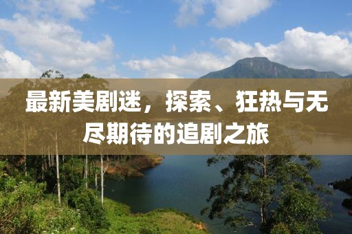 最新美劇迷，探索、狂熱與無(wú)盡期待的追劇之旅