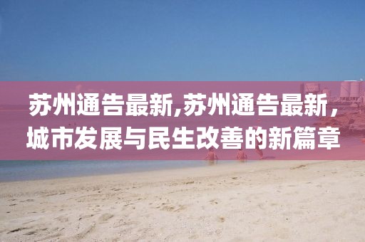 蘇州通告最新,蘇州通告最新，城市發(fā)展與民生改善的新篇章