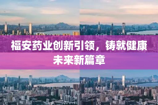 福安藥業(yè)創(chuàng)新引領，鑄就健康未來新篇章
