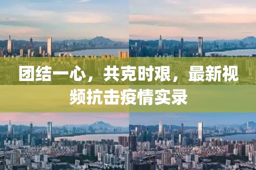 團(tuán)結(jié)一心，共克時(shí)艱，最新視頻抗擊疫情實(shí)錄