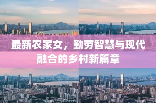 最新農家女，勤勞智慧與現代融合的鄉(xiāng)村新篇章