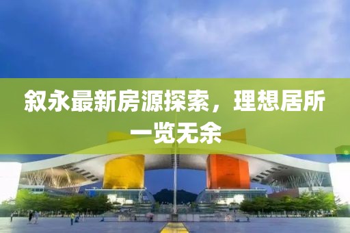 敘永最新房源探索，理想居所一覽無余