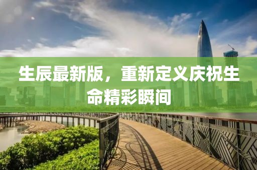 生辰最新版，重新定義慶祝生命精彩瞬間