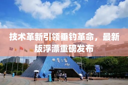 技術(shù)革新引領(lǐng)垂釣革命，最新版浮漂重磅發(fā)布