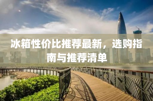 冰箱性價比推薦最新，選購指南與推薦清單