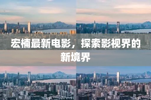 宏楠最新電影，探索影視界的新境界