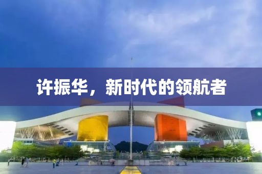 許振華，新時代的領航者