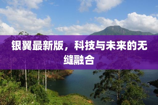 銀翼最新版，科技與未來的無縫融合