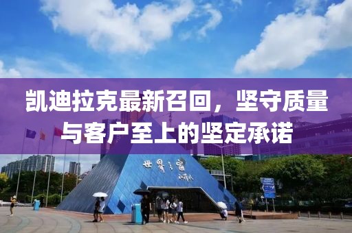 凱迪拉克最新召回，堅(jiān)守質(zhì)量與客戶至上的堅(jiān)定承諾