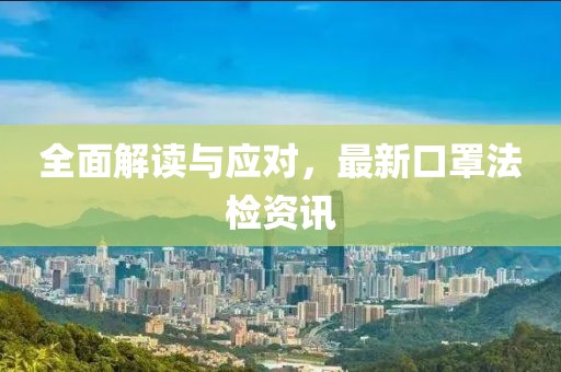 全面解讀與應(yīng)對，最新口罩法檢資訊