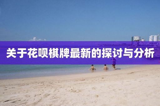 關(guān)于花唄棋牌最新的探討與分析