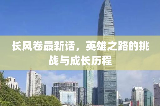 長風卷最新話，英雄之路的挑戰(zhàn)與成長歷程