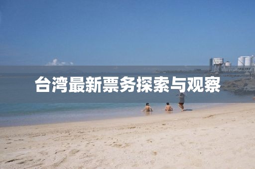 臺(tái)灣最新票務(wù)探索與觀察
