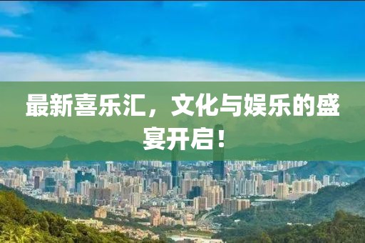 最新喜樂匯，文化與娛樂的盛宴開啟！