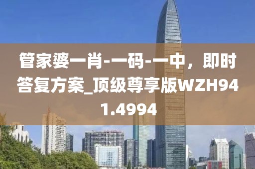 管家婆一肖-一碼-一中，即時(shí)答復(fù)方案_頂級(jí)尊享版WZH941.4994
